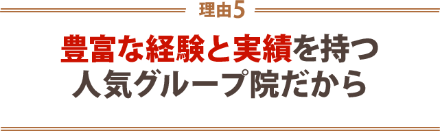 5.豊富な経験と実績を持つ人気グループ院だから