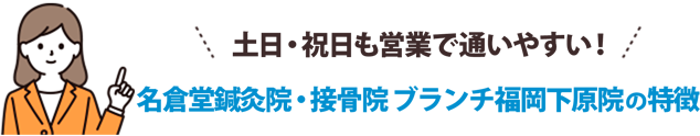 土日・祝日も営業で通いやすい！名倉堂鍼灸院・接骨院 ブランチ福岡下原院