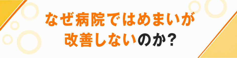 なぜ病院ではめまいが改善しないのか？